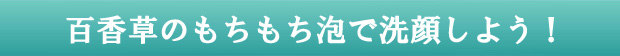 百香草のもちもち泡で洗顔しましょう!